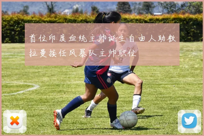 首位印度血统主帅诞生自由人助教拉曼接任风暴队主帅职位