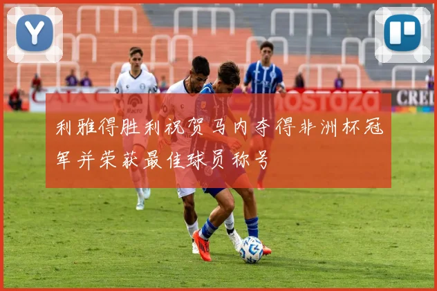 利雅得胜利祝贺马内夺得非洲杯冠军并荣获最佳球员称号