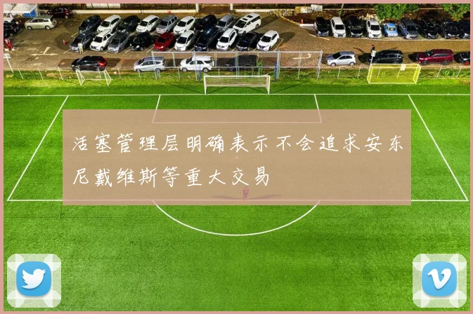活塞管理层明确表示不会追求安东尼戴维斯等重大交易