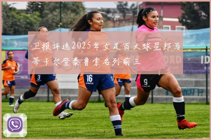 卫报评选2025年女足百大球星邦马蒂卡尔登泰鲁索名列前三