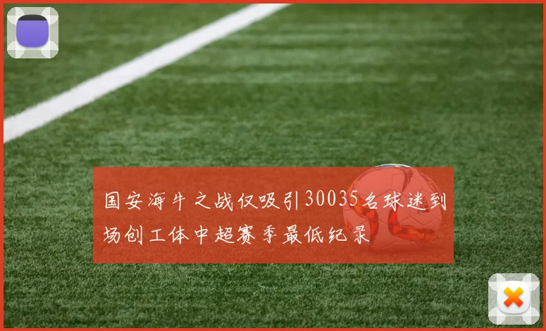 国安海牛之战仅吸引30035名球迷到场创工体中超赛季最低纪录
