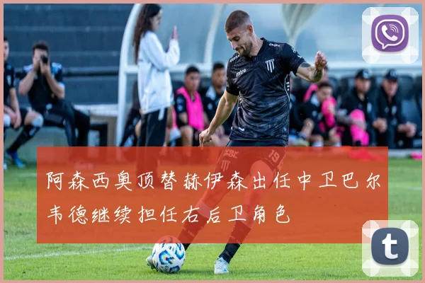 阿森西奥顶替赫伊森出任中卫巴尔韦德继续担任右后卫角色