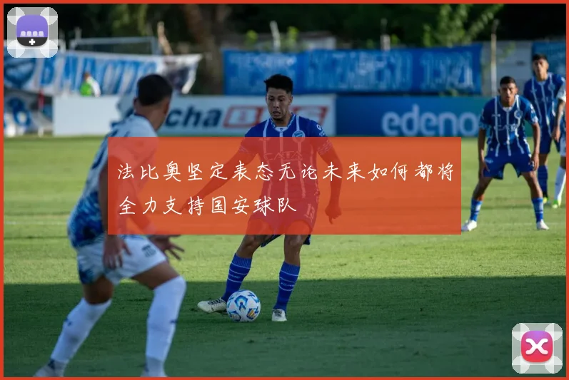 法比奥坚定表态无论未来如何都将全力支持国安球队