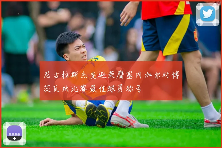 尼古拉斯杰克逊荣膺塞内加尔对博茨瓦纳比赛最佳球员称号