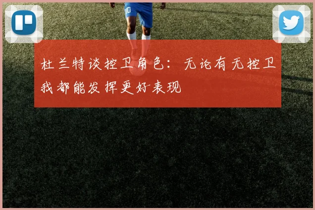 杜兰特谈控卫角色：无论有无控卫我都能发挥更好表现