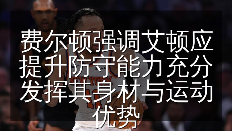 费尔顿强调艾顿应提升防守能力充分发挥其身材与运动优势