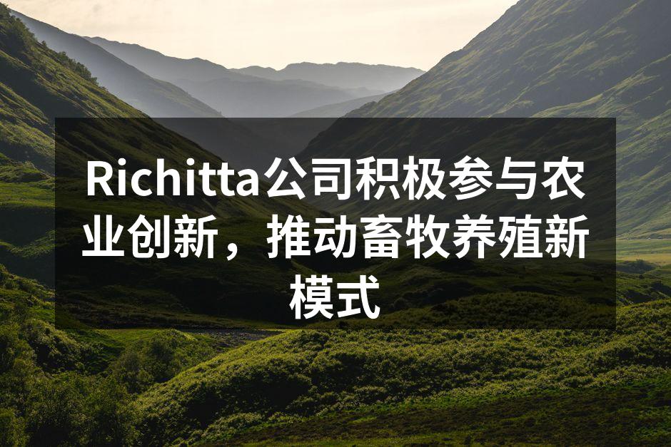 Richitta公司积极参与农业创新，推动畜牧养殖新模式
