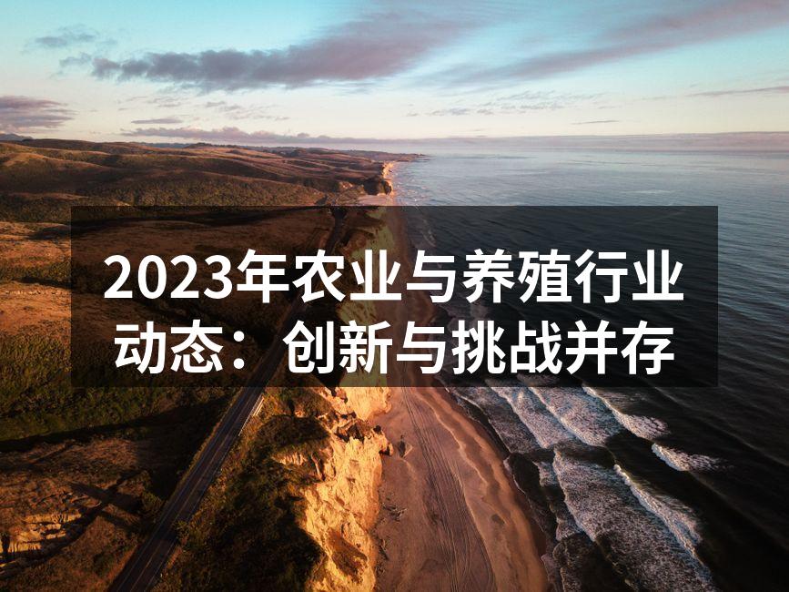 2023年农业与养殖行业动态：创新与挑战并存