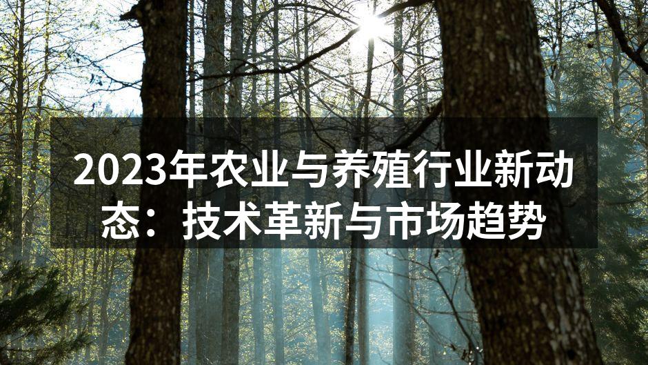 2023年农业与养殖行业新动态：技术革新与市场趋势