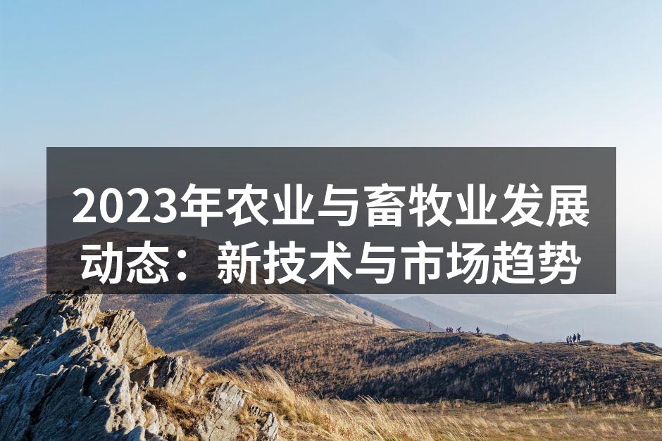 2023年农业与畜牧业发展动态：新技术与市场趋势