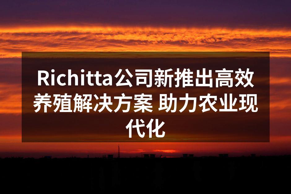 Richitta公司新推出高效养殖解决方案 助力农业现代化
