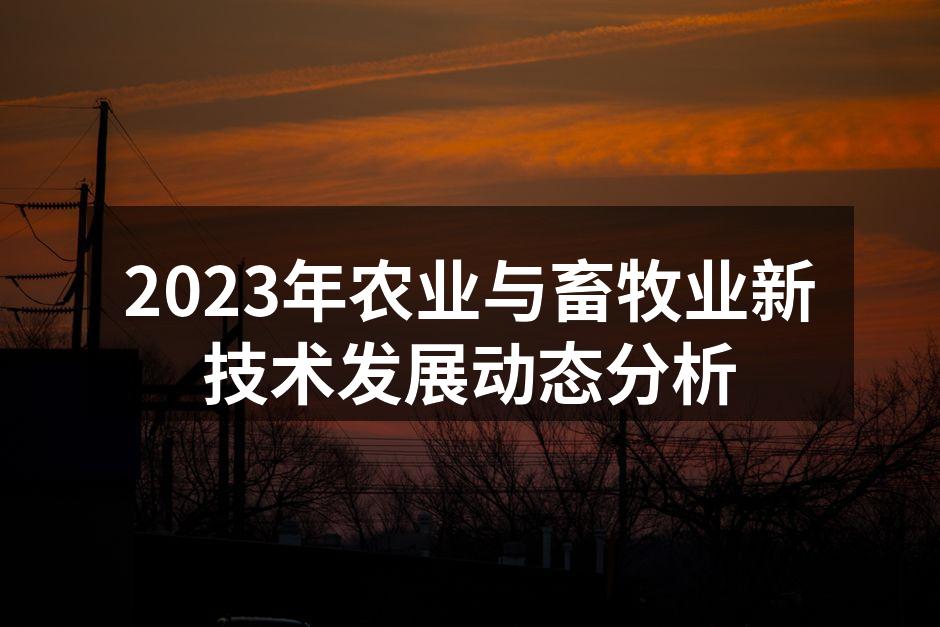 2023年农业与畜牧业新技术发展动态分析